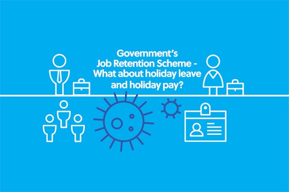 COVID-19 - Government’s Job Retention Scheme - What about holiday leave and holiday pay?
