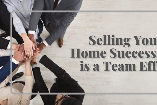 Selling Your Home Successfully is a Team Effort