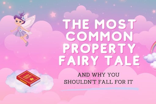 The Most Common Property Fairy Tale – and Why You Shouldn’t Fall for It